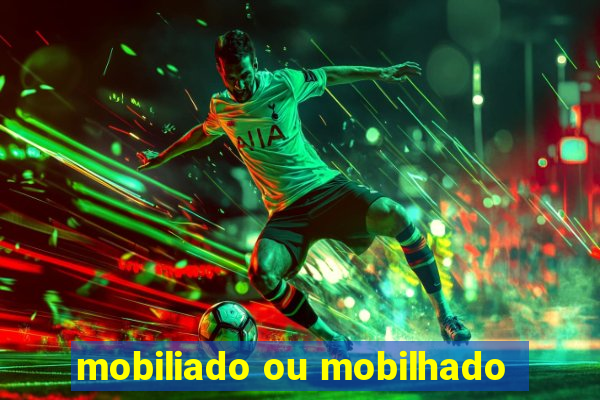 mobiliado ou mobilhado